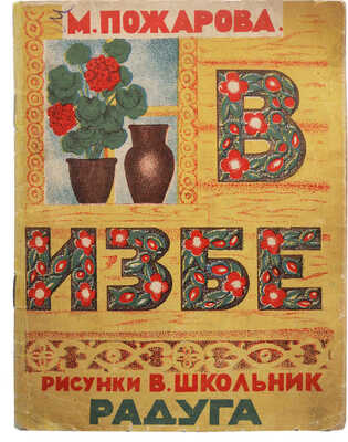 Пожарова М. В избе / Рис. В. Школьник. М.-Л.: Издательство «Радуга», [1928].
